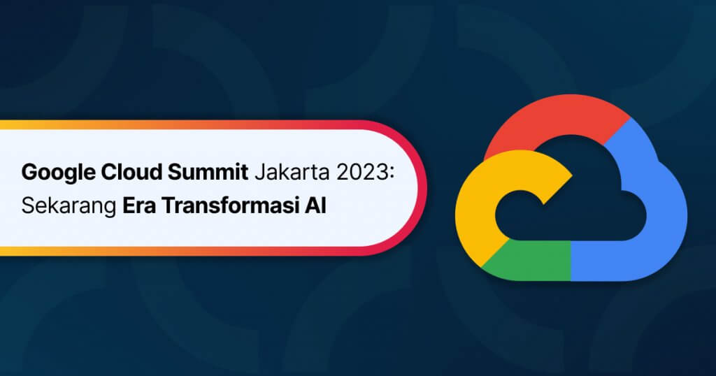 Google Cloud Summit Jakarta 2023: Sekarang Era Transformasi AI